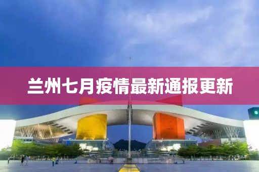 蘭州七月疫情最新通報更新