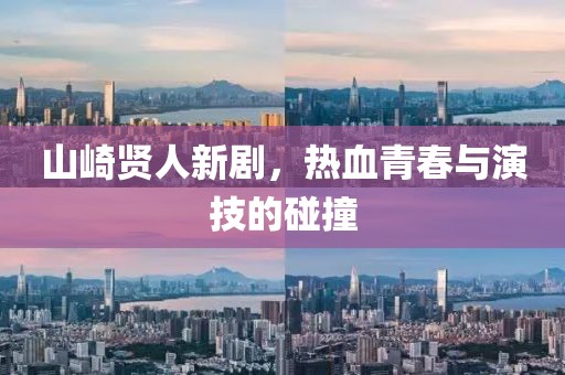 山崎賢人新劇，熱血青春與演技的碰撞