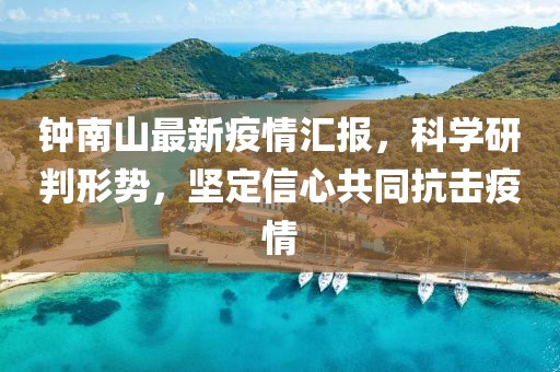 鐘南山最新疫情匯報，科學(xué)研判形勢，堅定信心共同抗擊疫情