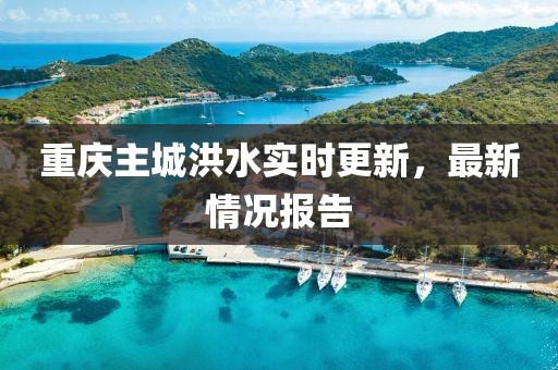 重慶主城洪水實(shí)時更新，最新情況報告