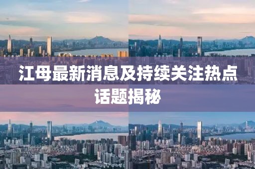 江母最新消息及持續(xù)關(guān)注熱點(diǎn)話題揭秘