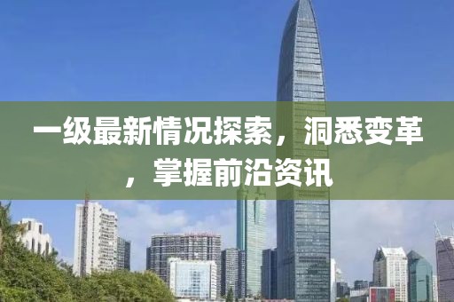 一級最新情況探索，洞悉變革，掌握前沿資訊