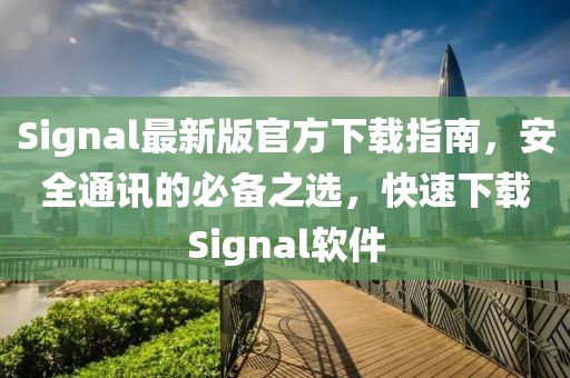 Signal最新版官方下載指南，安全通訊的必備之選，快速下載Signal軟件