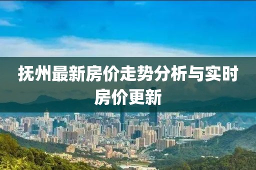 撫州最新房價(jià)走勢(shì)分析與實(shí)時(shí)房價(jià)更新