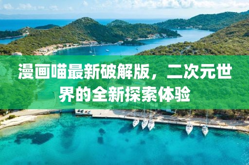 漫畫喵最新破解版，二次元世界的全新探索體驗