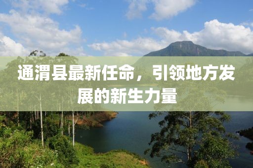 通渭縣最新任命，引領(lǐng)地方發(fā)展的新生力量