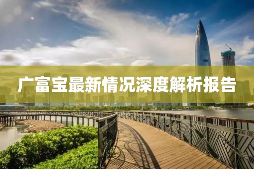 廣富寶最新情況深度解析報告