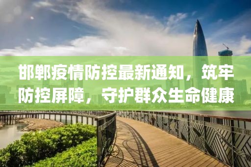 邯鄲疫情防控最新通知，筑牢防控屏障，守護群眾生命健康