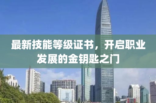 最新技能等級(jí)證書，開啟職業(yè)發(fā)展的金鑰匙之門