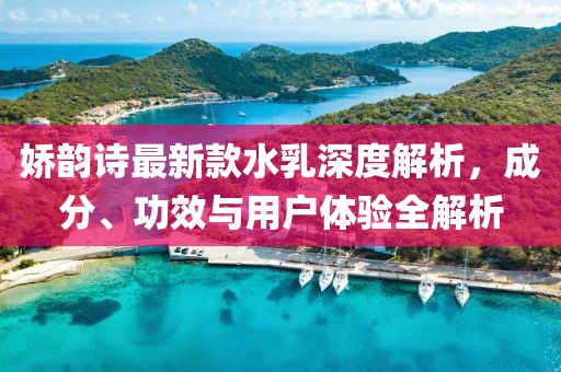 嬌韻詩(shī)最新款水乳深度解析，成分、功效與用戶(hù)體驗(yàn)全解析