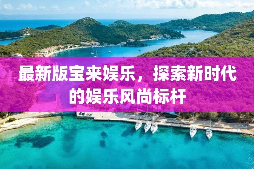 最新版寶來娛樂，探索新時代的娛樂風(fēng)尚標桿