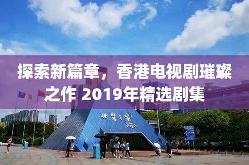 探索新篇章，香港電視劇璀璨之作 2019年精選劇集