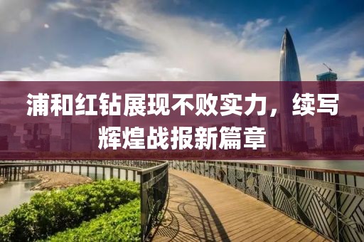 浦和紅鉆展現(xiàn)不敗實(shí)力，續(xù)寫輝煌戰(zhàn)報(bào)新篇章