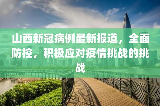 山西新冠病例最新報(bào)道，全面防控，積極應(yīng)對(duì)疫情挑戰(zhàn)的挑戰(zhàn)