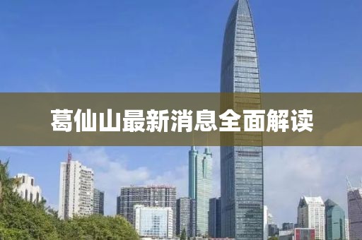 葛仙山最新消息全面解讀