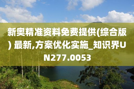 新奧精準(zhǔn)資料免費提供(綜合版) 最新,方案優(yōu)化實施_知識界UN277.0053