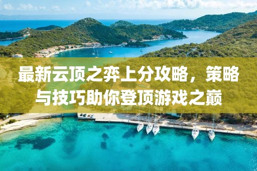 最新云頂之弈上分攻略，策略與技巧助你登頂游戲之巔