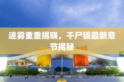 迷霧重重揭曉，千尸鎮(zhèn)最新章節(jié)揭秘