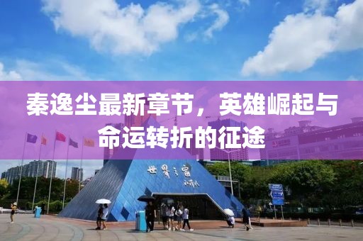 秦逸塵最新章節(jié)，英雄崛起與命運轉折的征途