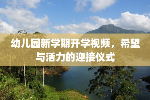 幼兒園新學(xué)期開學(xué)視頻，希望與活力的迎接儀式