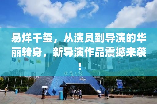 易烊千璽，從演員到導演的華麗轉(zhuǎn)身，新導演作品震撼來襲！