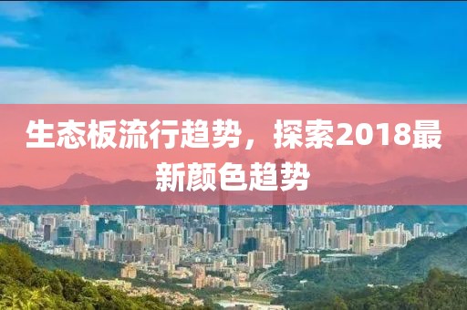 生態(tài)板流行趨勢，探索2018最新顏色趨勢