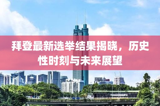 拜登最新選舉結(jié)果揭曉，歷史性時(shí)刻與未來展望