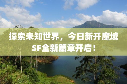 探索未知世界，今日新開魔域SF全新篇章開啟！