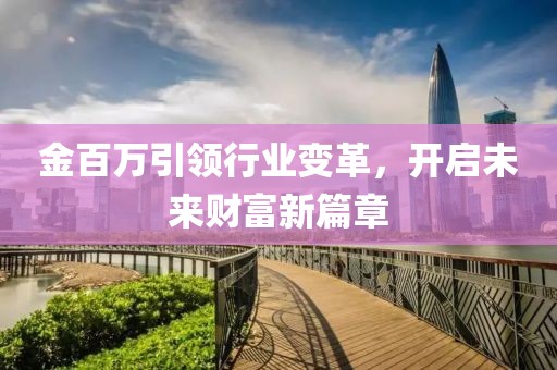 金百萬引領(lǐng)行業(yè)變革，開啟未來財富新篇章