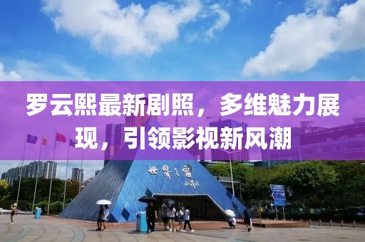 羅云熙最新劇照，多維魅力展現(xiàn)，引領(lǐng)影視新風(fēng)潮