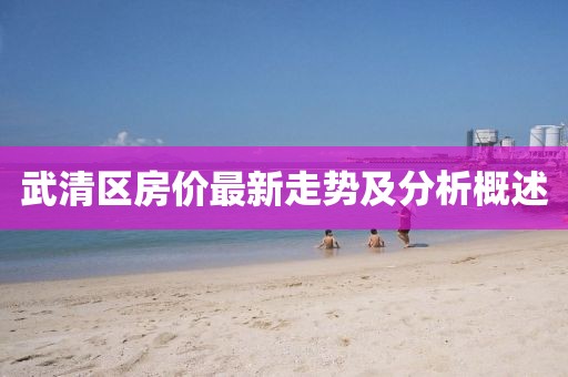 武清區(qū)房?jī)r(jià)最新走勢(shì)及分析概述
