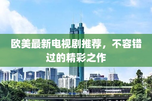 歐美最新電視劇推薦，不容錯(cuò)過的精彩之作