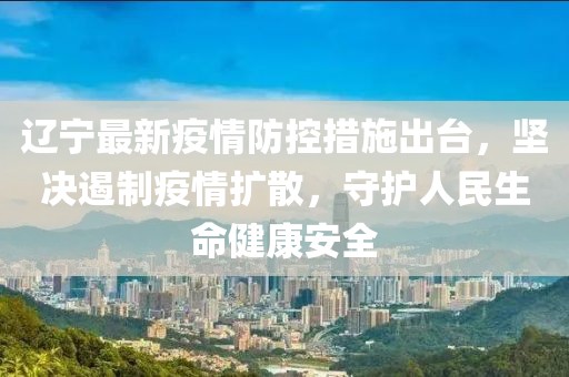 遼寧最新疫情防控措施出臺，堅決遏制疫情擴散，守護人民生命健康安全