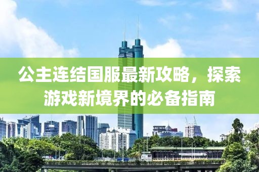 公主連結國服最新攻略，探索游戲新境界的必備指南