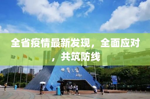 全省疫情最新發(fā)現(xiàn)，全面應(yīng)對，共筑防線