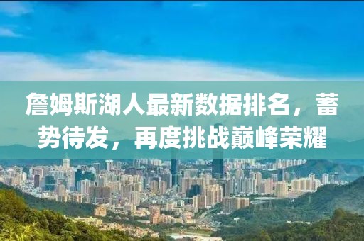 詹姆斯湖人最新數(shù)據(jù)排名，蓄勢待發(fā)，再度挑戰(zhàn)巔峰榮耀
