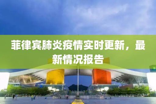 菲律賓肺炎疫情實(shí)時更新，最新情況報(bào)告