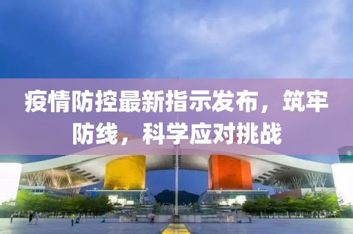 疫情防控最新指示發(fā)布，筑牢防線，科學(xué)應(yīng)對挑戰(zhàn)