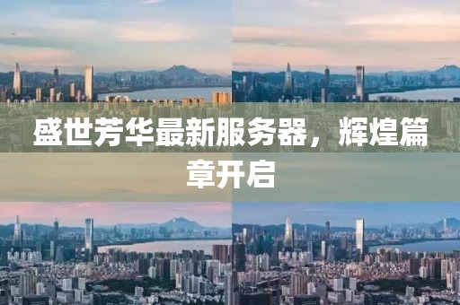 盛世芳華最新服務器，輝煌篇章開啟