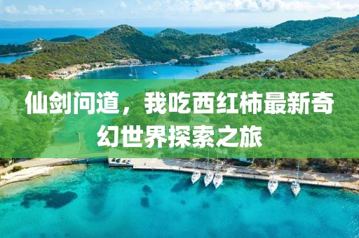 仙劍問道，我吃西紅柿最新奇幻世界探索之旅