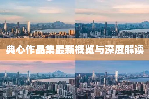 典心作品集最新概覽與深度解讀