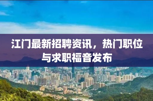 江門最新招聘資訊，熱門職位與求職福音發(fā)布