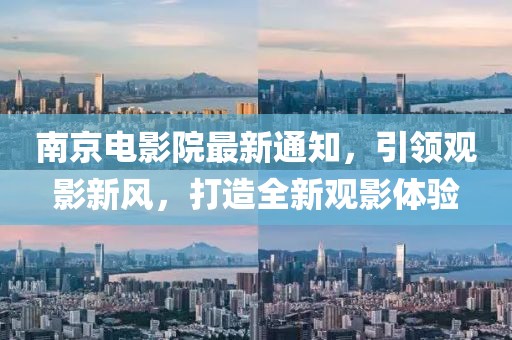 南京電影院最新通知，引領(lǐng)觀影新風(fēng)，打造全新觀影體驗(yàn)