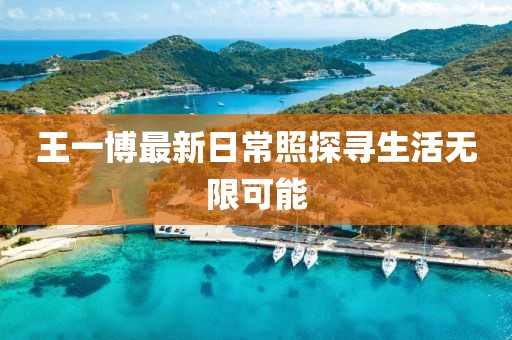 王一博最新日常照探尋生活無限可能