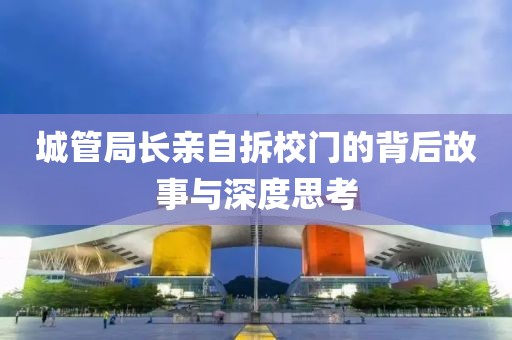 城管局長親自拆校門的背后故事與深度思考