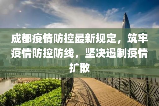成都疫情防控最新規(guī)定，筑牢疫情防控防線，堅(jiān)決遏制疫情擴(kuò)散