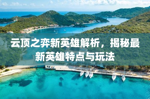 云頂之弈新英雄解析，揭秘最新英雄特點與玩法