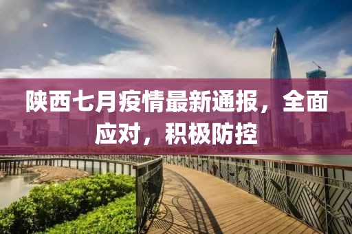 陜西七月疫情最新通報(bào)，全面應(yīng)對(duì)，積極防控