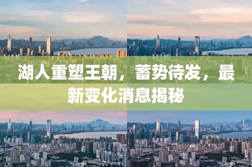 湖人重塑王朝，蓄勢(shì)待發(fā)，最新變化消息揭秘