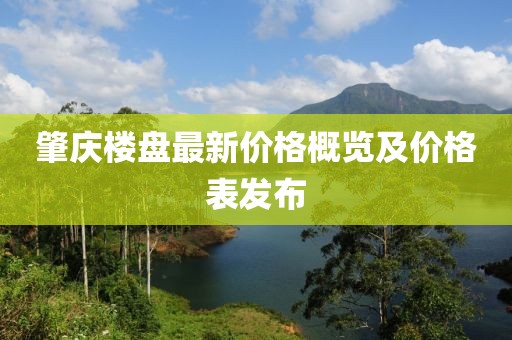 肇慶樓盤最新價(jià)格概覽及價(jià)格表發(fā)布
